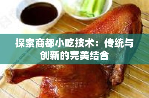探索商都小吃技术：传统与创新的完美结合