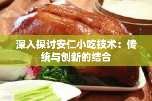 深入探讨安仁小吃技术：传统与创新的结合