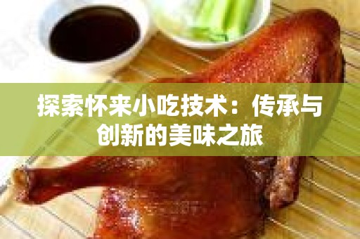 探索怀来小吃技术：传承与创新的美味之旅