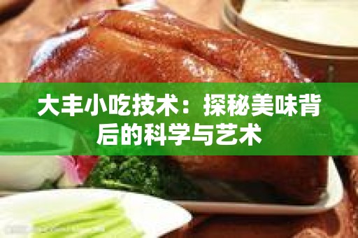 大丰小吃技术：探秘美味背后的科学与艺术