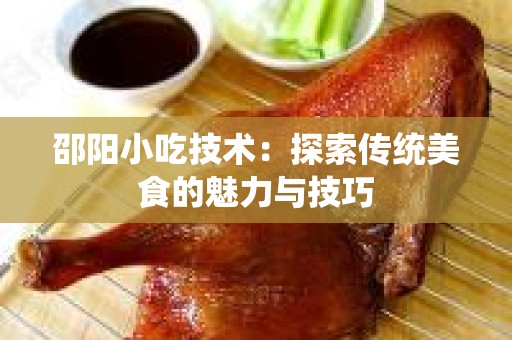 邵阳小吃技术：探索传统美食的魅力与技巧
