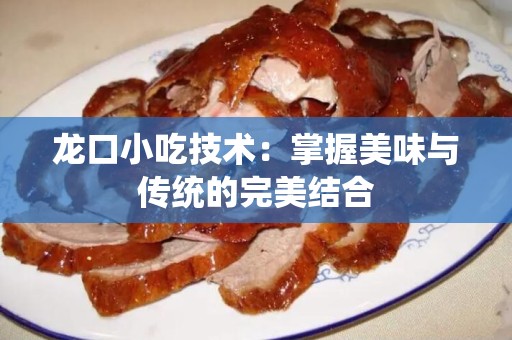 龙口小吃技术：掌握美味与传统的完美结合