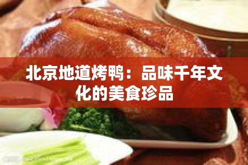 北京地道烤鸭：品味千年文化的美食珍品