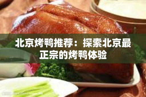 北京烤鸭推荐：探索北京最正宗的烤鸭体验