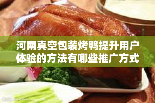 河南真空包装烤鸭提升用户体验的方法有哪些推广方式有哪些