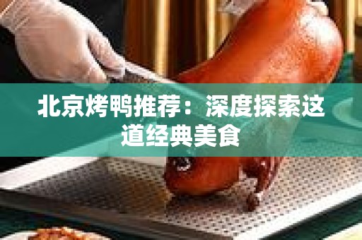 北京烤鸭推荐：深度探索这道经典美食