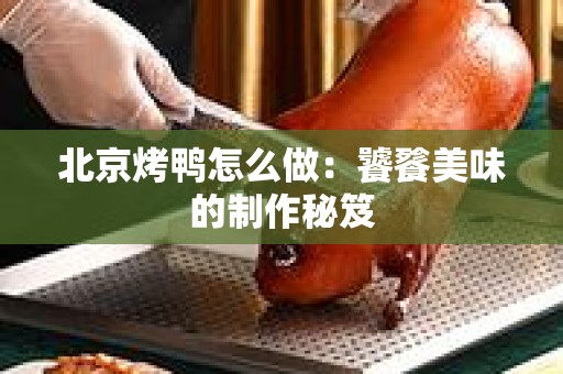 北京烤鸭怎么做：饕餮美味的制作秘笈